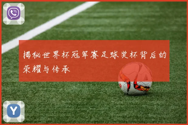 揭秘世界杯冠军赛足球奖杯背后的荣耀与传承