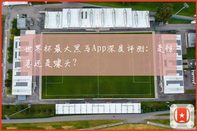 世界杯最大黑马App深度评测：是惊喜还是噱头？