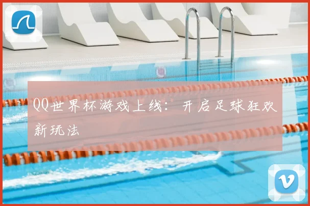 QQ世界杯游戏上线：开启足球狂欢新玩法