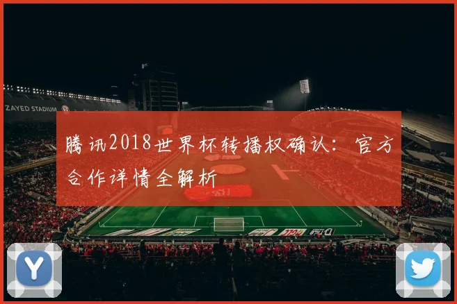 腾讯2018世界杯转播权确认:官方合作详情全解析