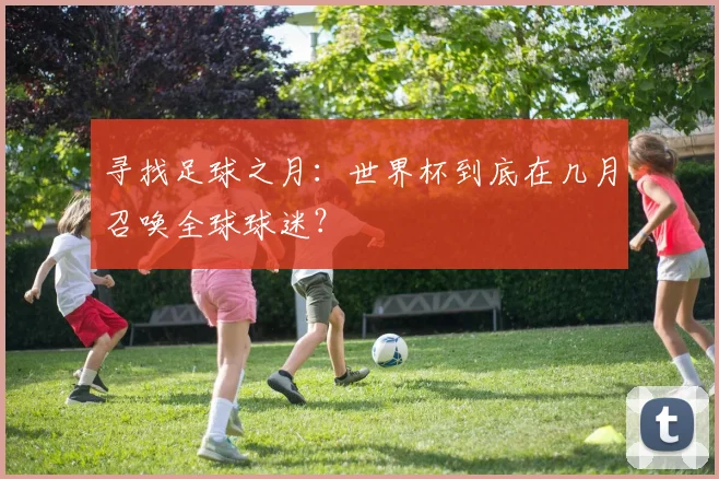 寻找足球之月:世界杯到底在几月召唤全球球迷?