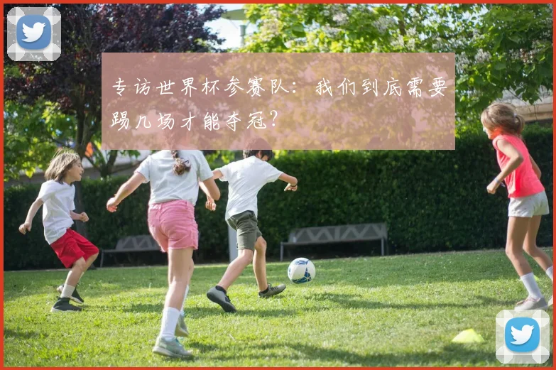 专访世界杯参赛队:我们到底需要踢几场才能夺冠?