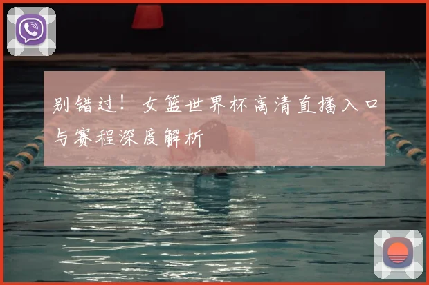 别错过！女篮世界杯高清直播入口与赛程深度解析