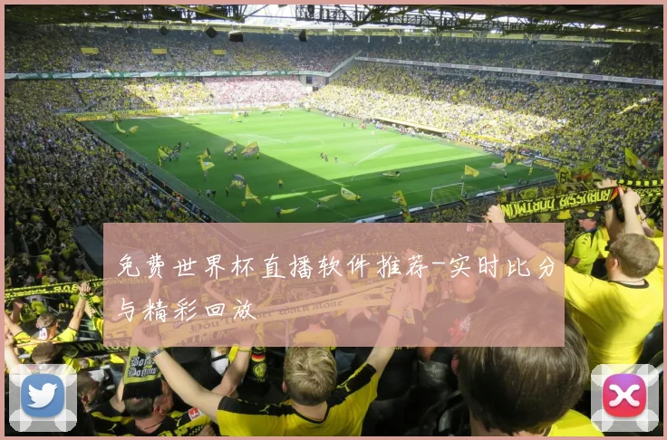 免费世界杯直播软件推荐-实时比分与精彩回放