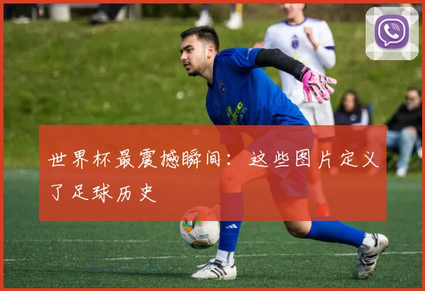 世界杯最震撼瞬间：这些图片定义了足球历史