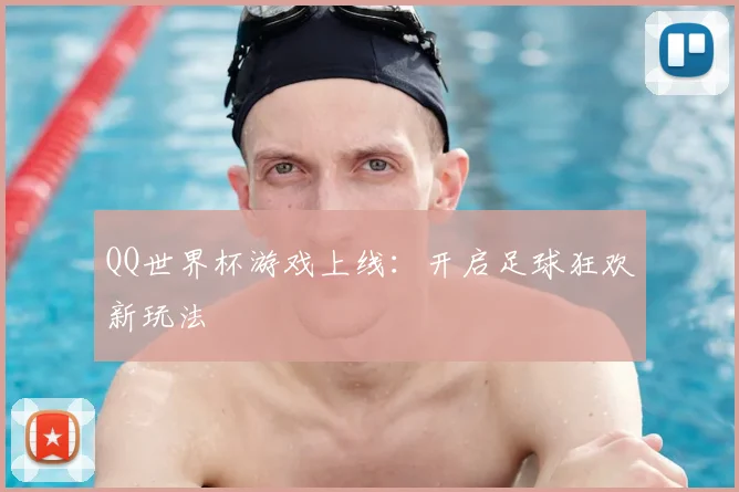 QQ世界杯游戏上线：开启足球狂欢新玩法