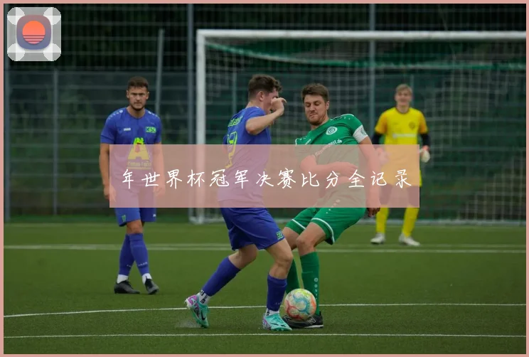 年世界杯冠军决赛比分全记录