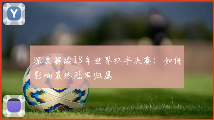 深度解读18年世界杯半决赛:如何影响最终冠军归属