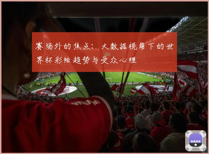赛场外的焦点：大数据视角下的世界杯彩绘趋势与受众心理