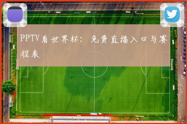 PPTV看世界杯：免费直播入口与赛程表