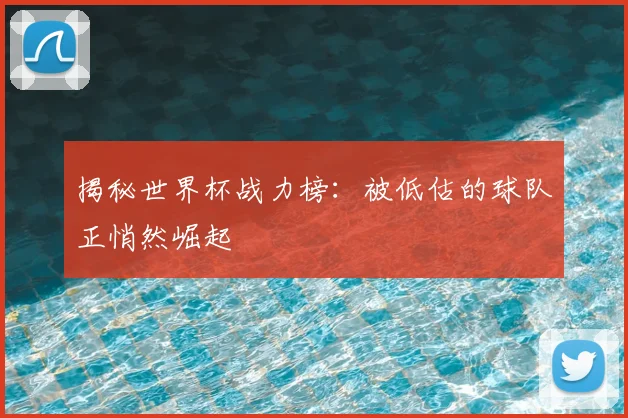 揭秘世界杯战力榜：被低估的球队正悄然崛起