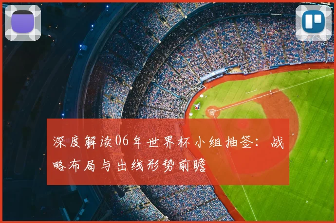 深度解读06年世界杯小组抽签:战略布局与出线形势前瞻