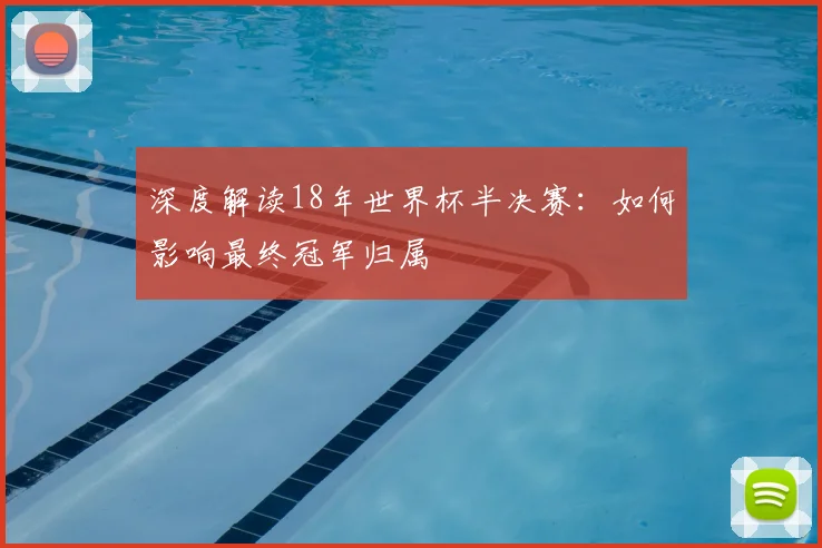 深度解读18年世界杯半决赛：如何影响最终冠军归属