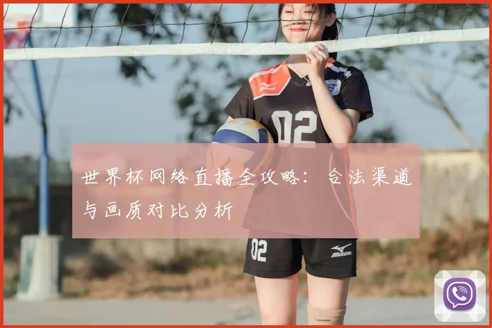 世界杯网络直播全攻略:合法渠道与画质对比分析