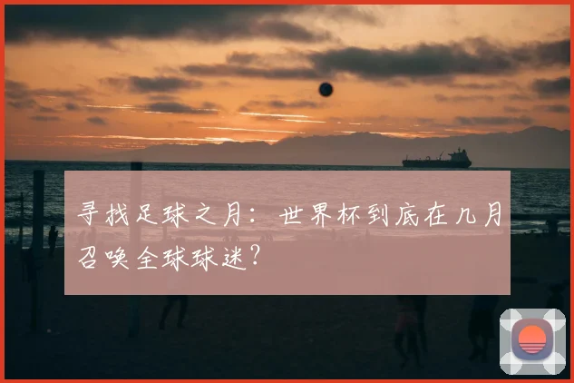 寻找足球之月：世界杯到底在几月召唤全球球迷？