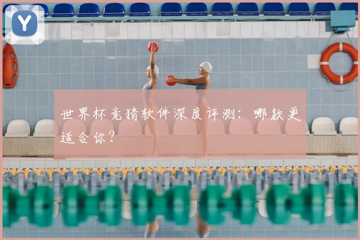 世界杯竞猜软件深度评测:哪款更适合你?