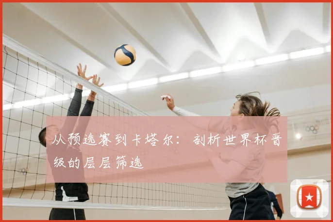 从预选赛到卡塔尔:剖析世界杯晋级的层层筛选