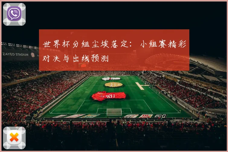 世界杯分组尘埃落定：小组赛精彩对决与出线预测
