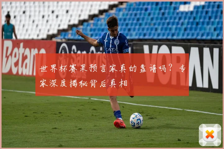 世界杯赛果预言家真的靠谱吗？专家深度揭秘背后真相