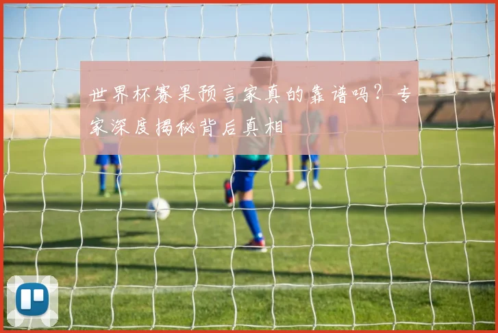 世界杯赛果预言家真的靠谱吗?专家深度揭秘背后真相