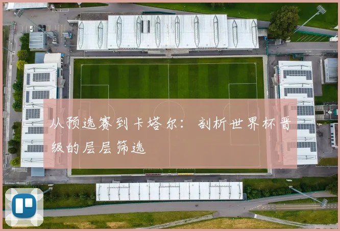 从预选赛到卡塔尔：剖析世界杯晋级的层层筛选