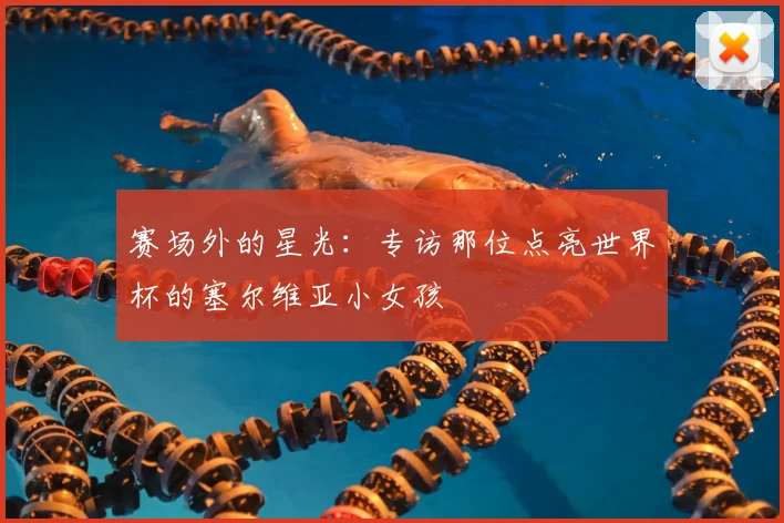 赛场外的星光：专访那位点亮世界杯的塞尔维亚小女孩
