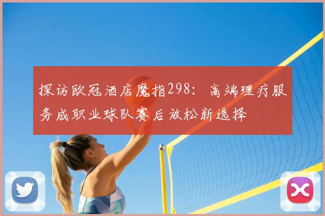探访欧冠酒店魔指298：高端理疗服务成职业球队赛后放松新选择