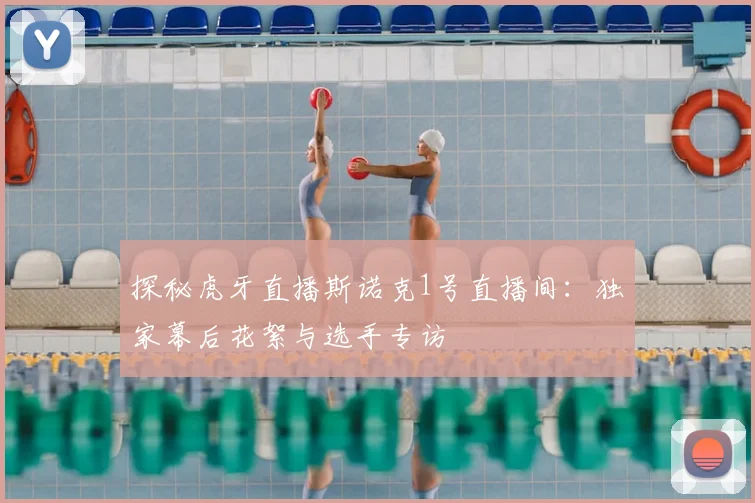 探秘虎牙直播斯诺克1号直播间:独家幕后花絮与选手专访