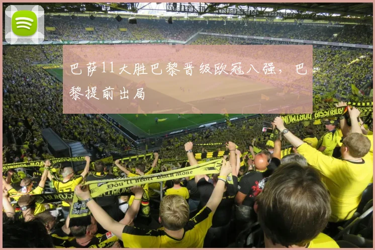 巴萨11大胜巴黎晋级欧冠八强,巴黎提前出局