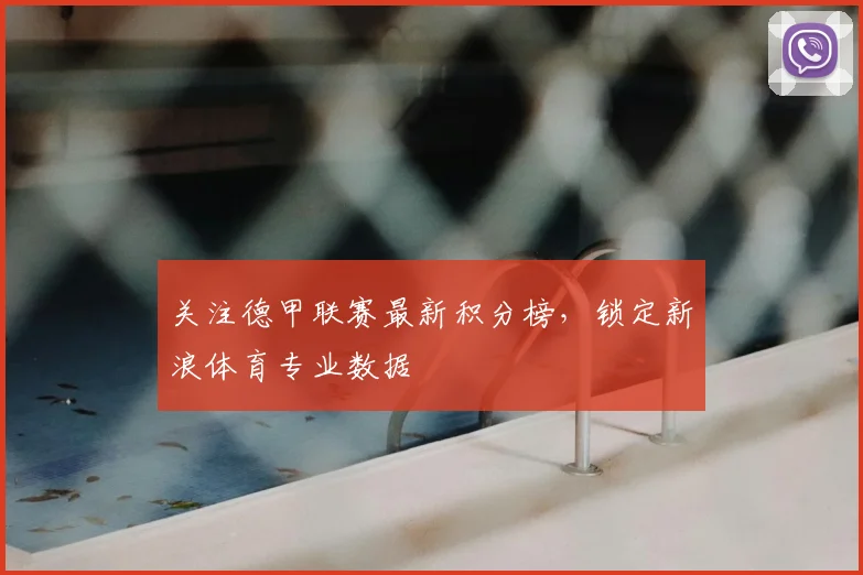 关注德甲联赛最新积分榜，锁定新浪体育专业数据