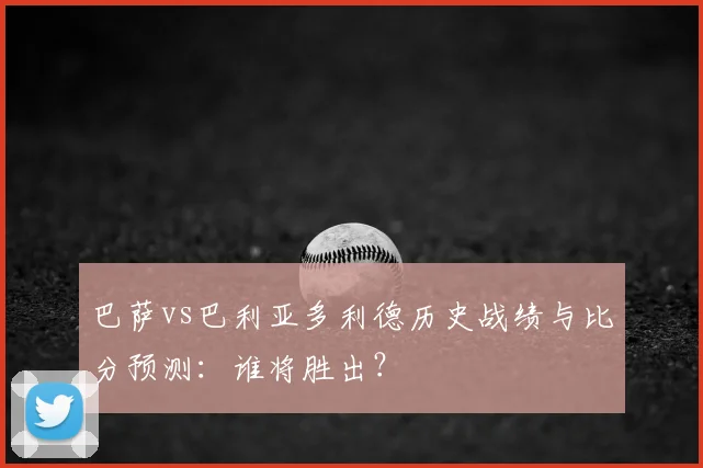 巴萨vs巴利亚多利德历史战绩与比分预测：谁将胜出？