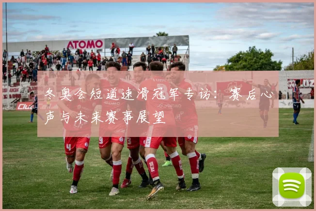 冬奥会短道速滑冠军专访：赛后心声与未来赛事展望