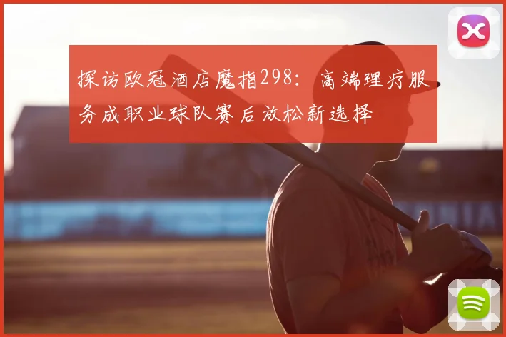 探访欧冠酒店魔指298：高端理疗服务成职业球队赛后放松新选择