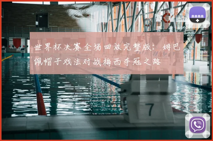 世界杯决赛全场回放完整版：姆巴佩帽子戏法对战梅西夺冠之路