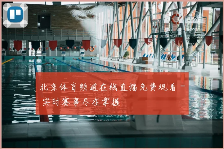 北京体育频道在线直播免费观看 - 实时赛事尽在掌握