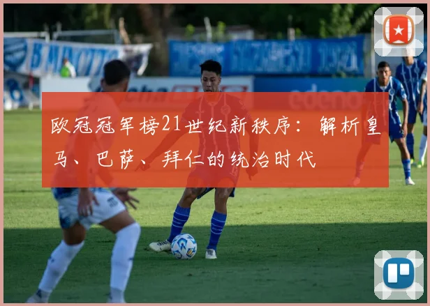 欧冠冠军榜21世纪新秩序:解析皇马、巴萨、拜仁的统治时代