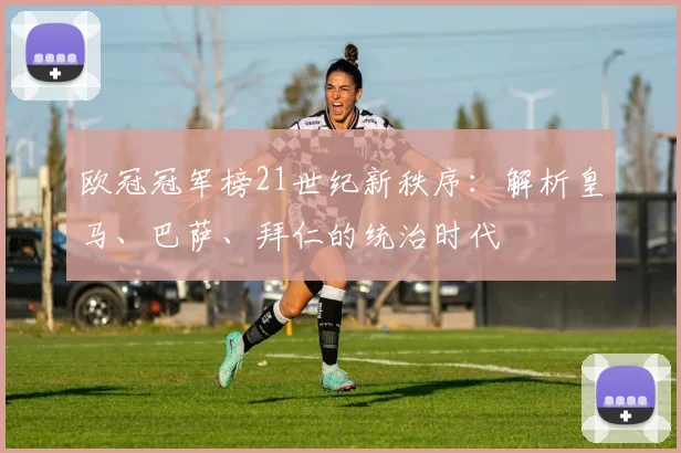 欧冠冠军榜21世纪新秩序:解析皇马、巴萨、拜仁的统治时代